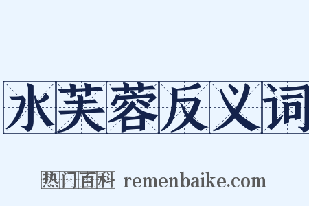 水芙蓉反义词是什么意思的图片
